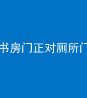 乌鲁木齐阴阳风水化煞一百五十五——书房门正对厕所门
