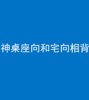 乌鲁木齐阴阳风水化煞一百六十八——神桌座向和宅向相背